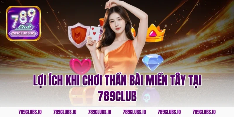 Lợi ích khi chơi thần bài miền Tây tại 789club