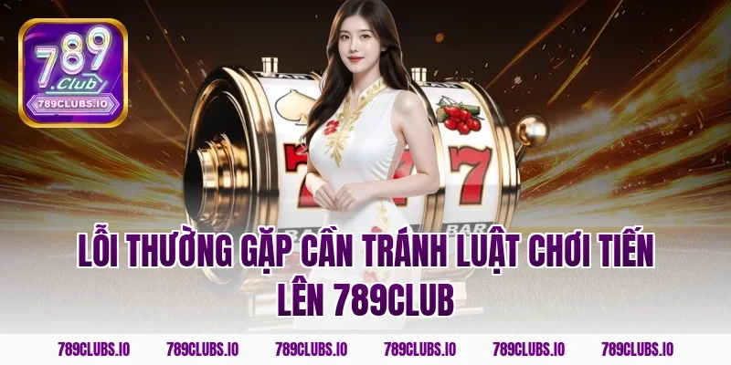Lỗi thường gặp cần tránh luật chơi tiến lên 789CLUB
