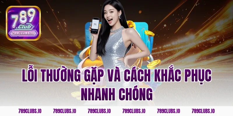 Lỗi thường gặp và cách khắc phục nhanh chóng