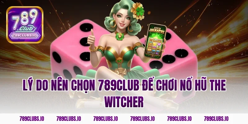 Lý do nên chọn 789club để chơi nổ hũ The Witcher