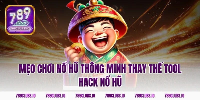 Mẹo chơi nổ hũ thông minh thay thế tool hack nổ hũ