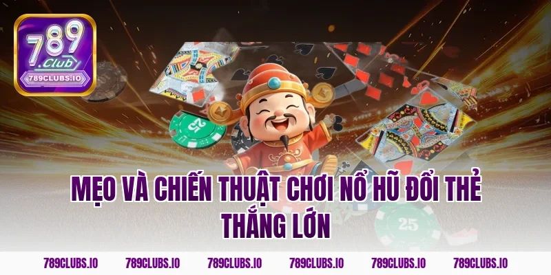Mẹo và chiến thuật chơi nổ hũ đổi thẻ thắng lớn