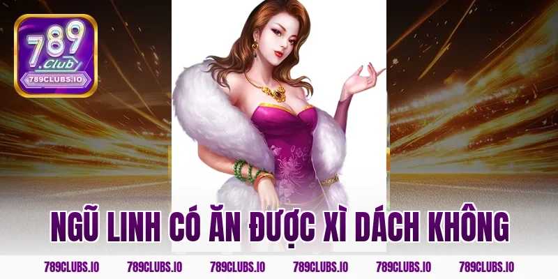 Giải đáp: Ngũ linh có ăn được xì dách không trên 789CLUB?