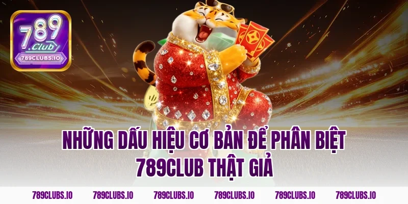 Những dấu hiệu cơ bản để phân biệt 789club thật giả