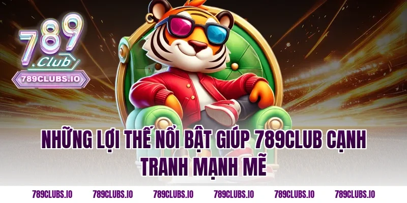 Những lợi thế nổi bật giúp 789CLUB cạnh tranh mạnh mẽ