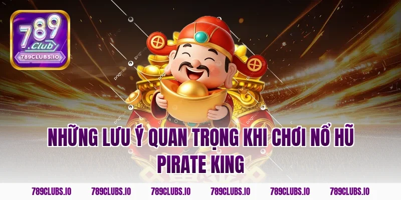 Những lưu ý quan trọng khi chơi nổ hũ Pirate King