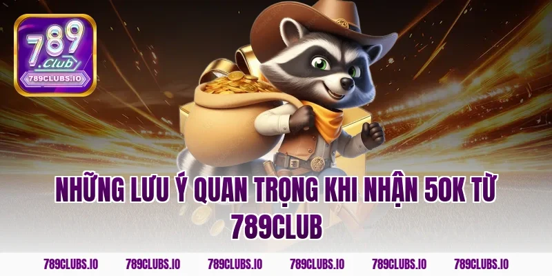 Những lưu ý quan trọng khi nhận 50k từ 789CLUB