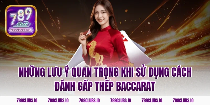 Những lưu ý quan trọng khi sử dụng cách đánh gấp thếp baccarat