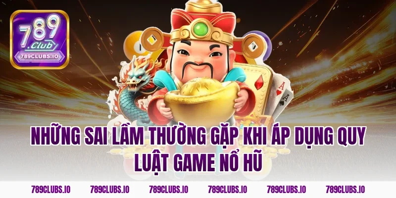 Những sai lầm thường gặp khi áp dụng quy luật game nổ hũ