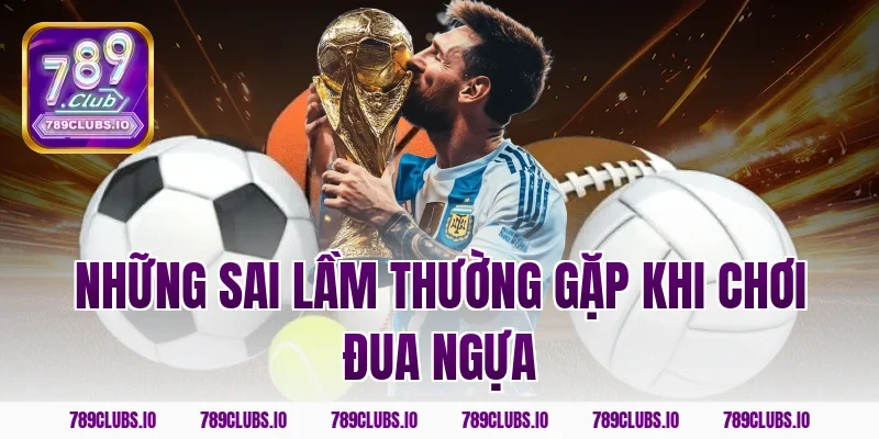 Những sai lầm thường gặp khi chơi đua ngựa