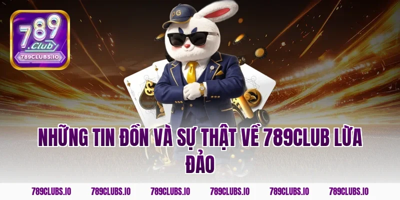 Những tin đồn và sự thật về 789club lừa đảo