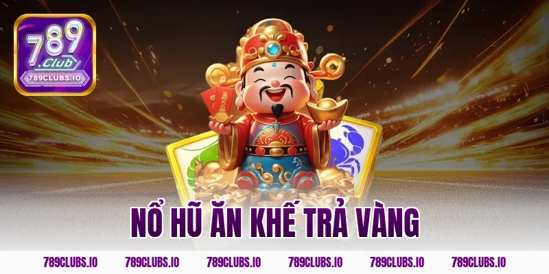 Đánh nổ hũ ăn khế trả vàng 789CLUB rinh ngay giải Jackpot