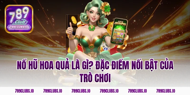 Nổ hũ hoa quả là gì? Đặc điểm nổi bật của trò chơi