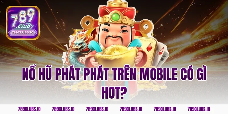 Nổ hũ phát phát trên mobile có gì hot?