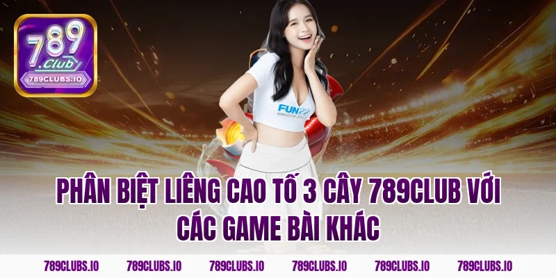 Phân biệt liêng cao tố 3 cây 789CLUB với các game bài khác