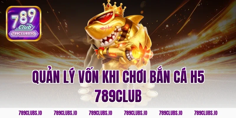 Quản lý vốn khi chơi bắn cá h5 789club