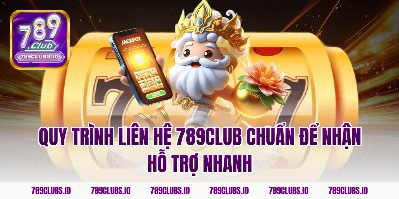 Quy trình liên hệ 789club chuẩn để nhận hỗ trợ nhanh