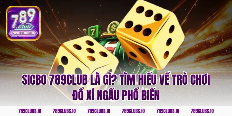 Sicbo 789CLUB là gì? Tìm hiểu về trò chơi đổ xí ngầu phổ biến