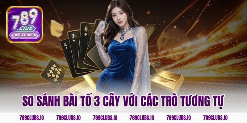 So sánh bài tố 3 cây với các trò tương tự