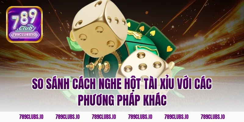 So sánh cách nghe hột tài xỉu với các phương pháp khác