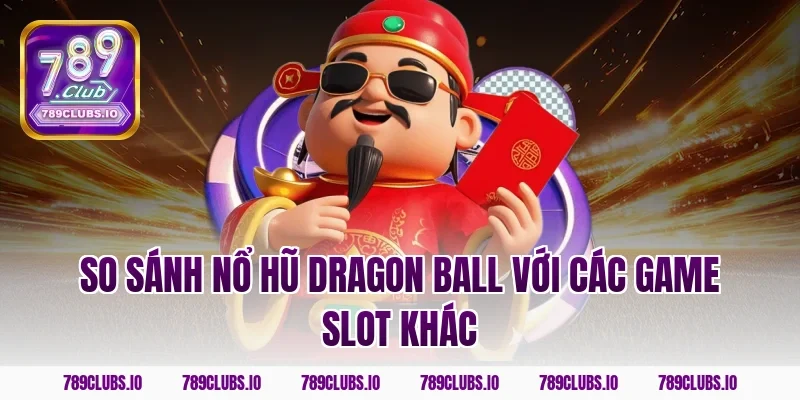 So sánh nổ hũ dragon ball với các game slot khác