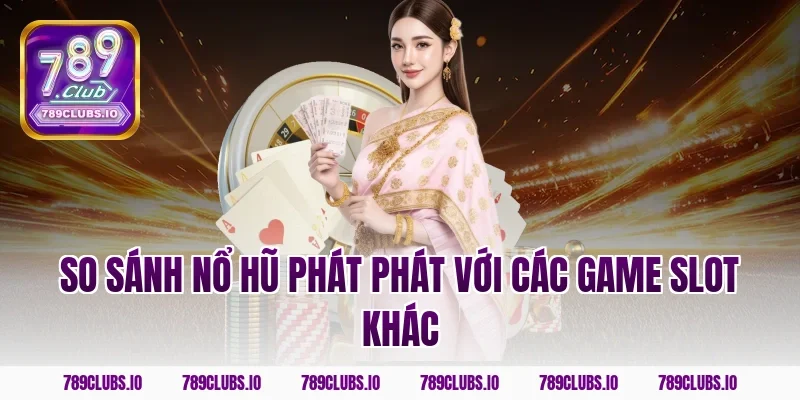 So sánh nổ hũ phát phát với các game slot khác