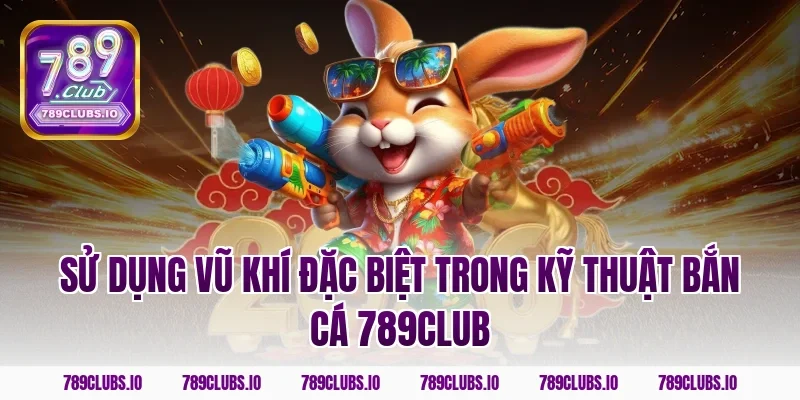 Sử dụng vũ khí đặc biệt trong kỹ thuật bắn cá 789club
