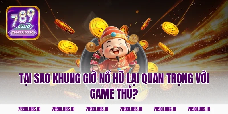 Tại sao khung giờ nổ hũ lại quan trọng với game thủ?