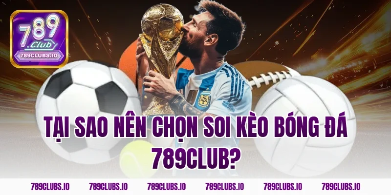 Tại sao nên chọn soi kèo bóng đá 789CLUB?
