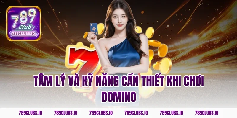 Tâm lý và kỹ năng cần thiết khi chơi domino