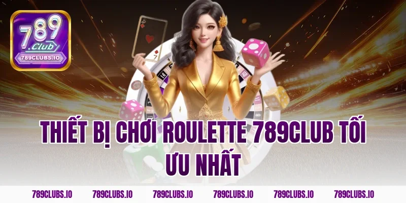 Thiết bị chơi roulette 789club tối ưu nhất