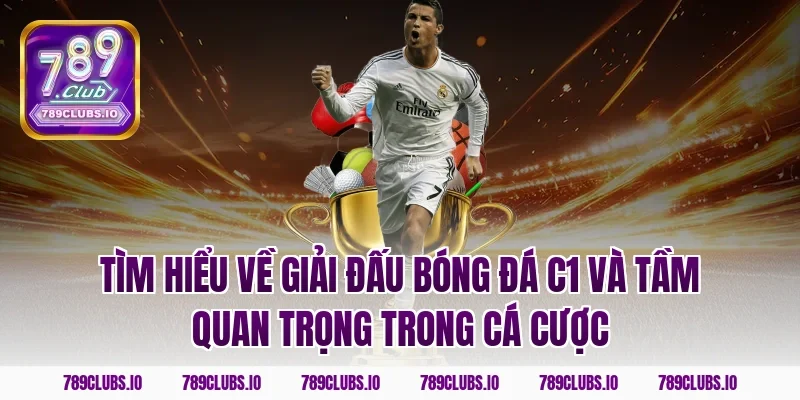 Tìm hiểu về giải đấu bóng đá C1 và tầm quan trọng trong cá cược