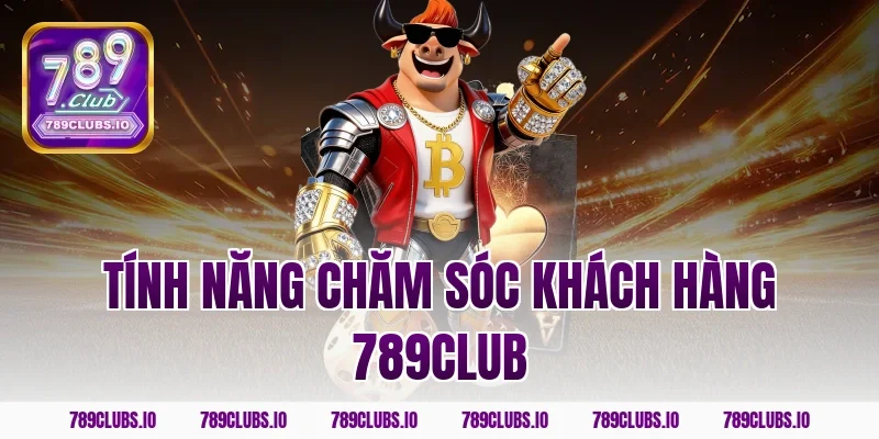 tính năng chăm sóc khách hàng 789club