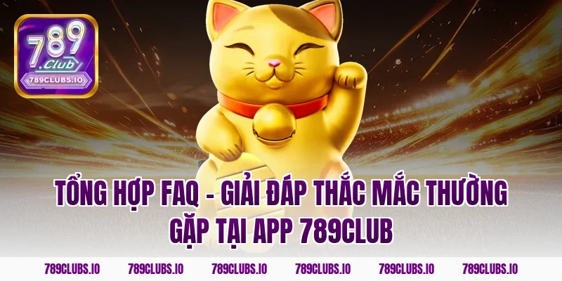 Tổng hợp FAQ - Giải đáp thắc mắc thường gặp tại app 789CLUB