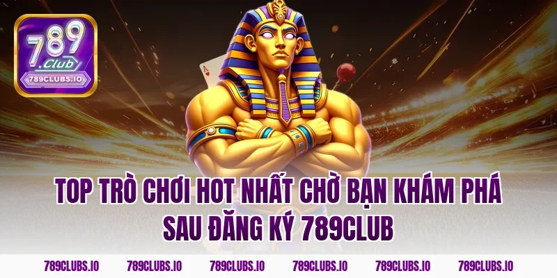 Top trò chơi hot nhất chờ bạn khám phá sau đăng ký 789club