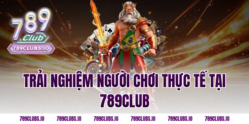 Trải nghiệm người chơi thực tế tại 789CLUB