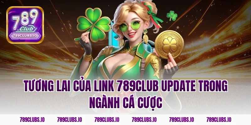 Tương Lai Của Link 789Club Update Trong Ngành Cá Cược