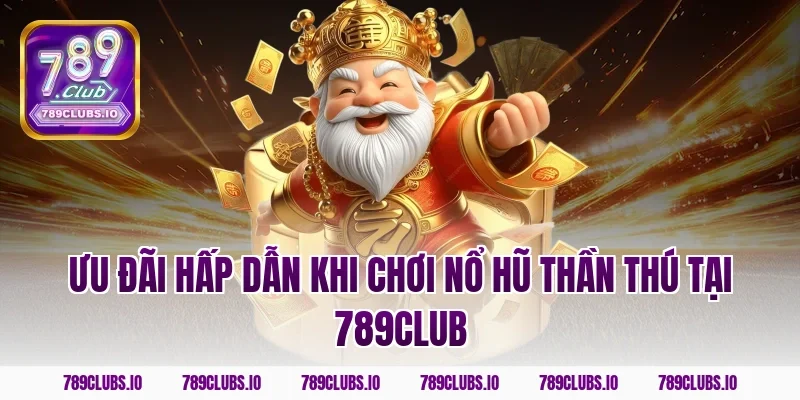 Ưu đãi hấp dẫn khi chơi nổ hũ thần thú tại 789club