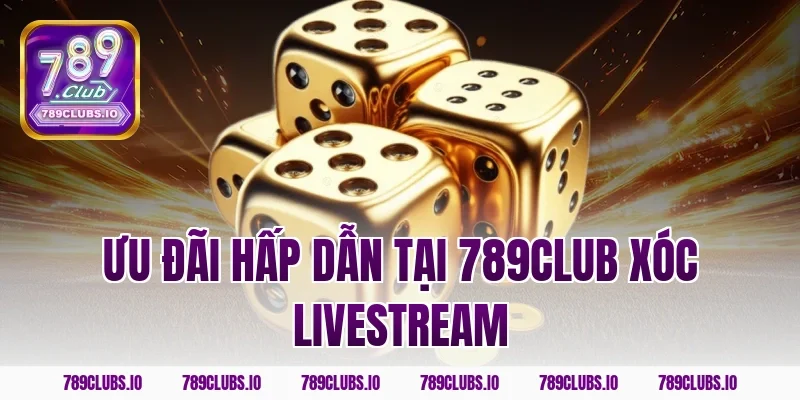 Ưu Đãi Hấp Dẫn Tại 789CLUB Xóc Livestream